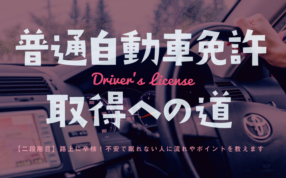 【自動車免許】2段階目の路上〜卒検まで、不安な人に向けて経験者が流れを説明します